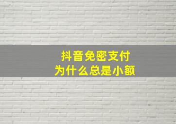 抖音免密支付为什么总是小额