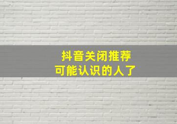 抖音关闭推荐可能认识的人了