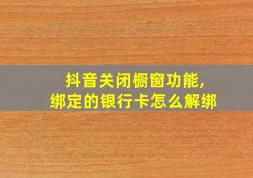 抖音关闭橱窗功能,绑定的银行卡怎么解绑