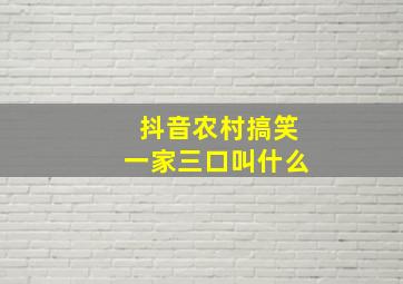 抖音农村搞笑一家三口叫什么