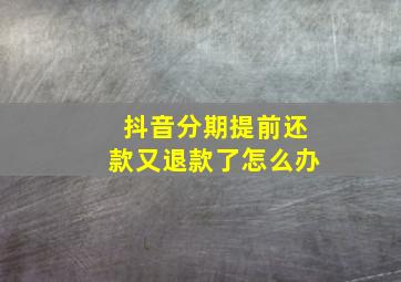 抖音分期提前还款又退款了怎么办