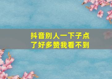 抖音别人一下子点了好多赞我看不到