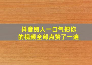 抖音别人一口气把你的视频全部点赞了一遍