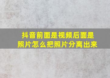 抖音前面是视频后面是照片怎么把照片分离出来