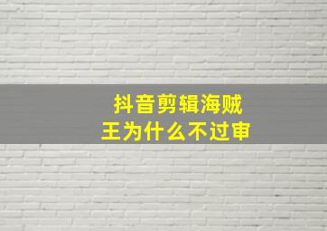 抖音剪辑海贼王为什么不过审