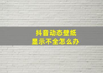 抖音动态壁纸显示不全怎么办