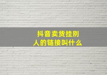 抖音卖货挂别人的链接叫什么