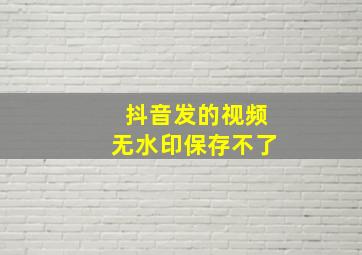 抖音发的视频无水印保存不了