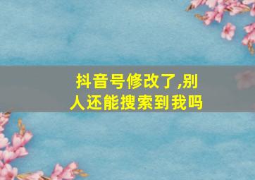 抖音号修改了,别人还能搜索到我吗