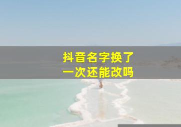 抖音名字换了一次还能改吗