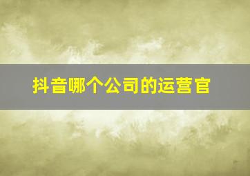 抖音哪个公司的运营官