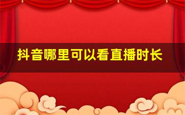 抖音哪里可以看直播时长