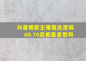 抖音唱歌主播推流逻辑60.70后都是老歌吗