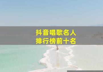 抖音唱歌名人排行榜前十名