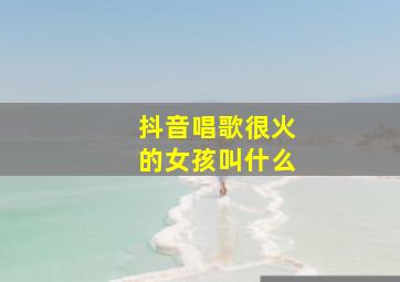 抖音唱歌很火的女孩叫什么