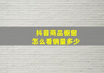 抖音商品橱窗怎么看销量多少