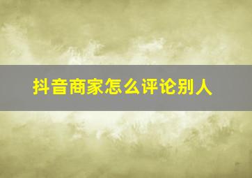 抖音商家怎么评论别人