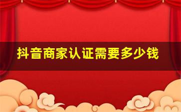 抖音商家认证需要多少钱