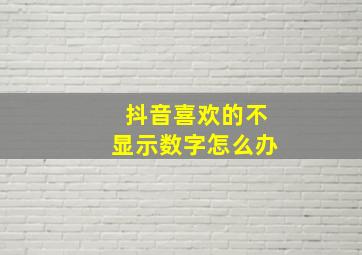 抖音喜欢的不显示数字怎么办