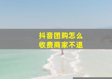 抖音团购怎么收费商家不退