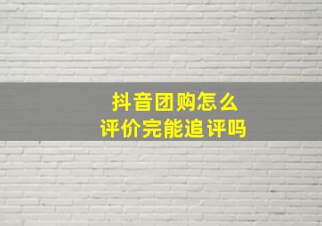 抖音团购怎么评价完能追评吗