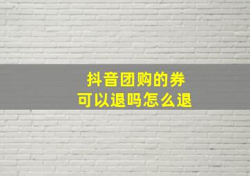 抖音团购的券可以退吗怎么退