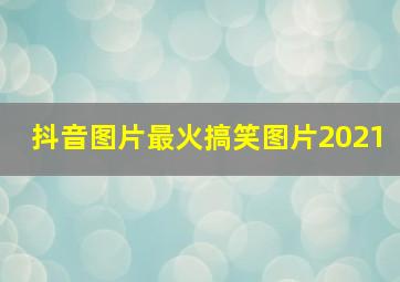 抖音图片最火搞笑图片2021