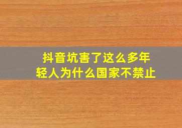 抖音坑害了这么多年轻人为什么国家不禁止