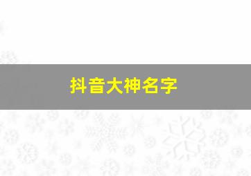 抖音大神名字