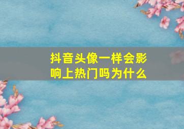 抖音头像一样会影响上热门吗为什么