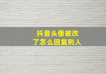 抖音头像被改了怎么回复别人