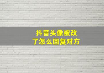 抖音头像被改了怎么回复对方