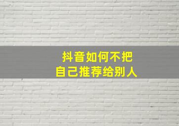 抖音如何不把自己推荐给别人