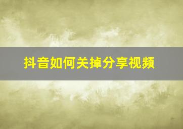 抖音如何关掉分享视频