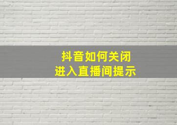 抖音如何关闭进入直播间提示