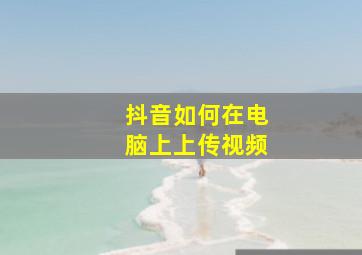 抖音如何在电脑上上传视频