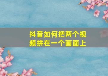 抖音如何把两个视频拼在一个画面上