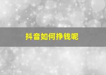 抖音如何挣钱呢