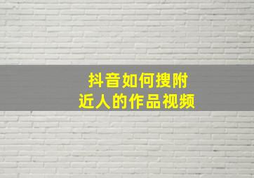 抖音如何搜附近人的作品视频