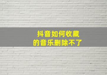 抖音如何收藏的音乐删除不了