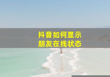 抖音如何显示朋友在线状态