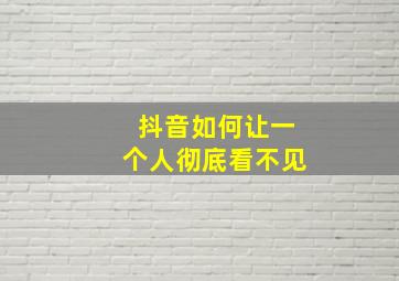 抖音如何让一个人彻底看不见