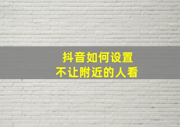 抖音如何设置不让附近的人看