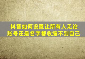 抖音如何设置让所有人无论账号还是名字都收缩不到自己