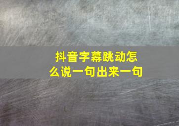 抖音字幕跳动怎么说一句出来一句