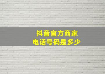 抖音官方商家电话号码是多少