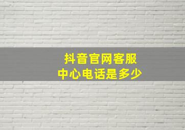 抖音官网客服中心电话是多少