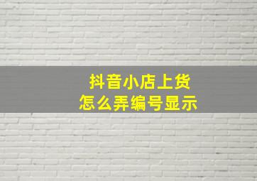 抖音小店上货怎么弄编号显示