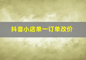 抖音小店单一订单改价