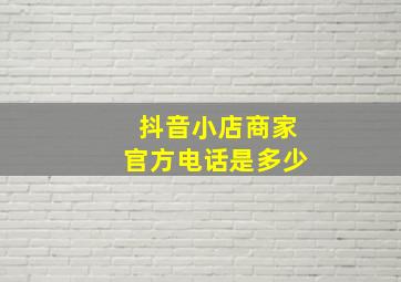 抖音小店商家官方电话是多少